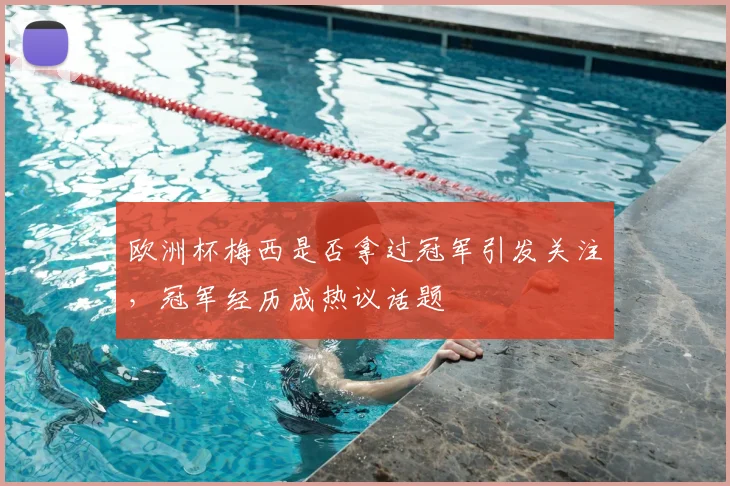 欧洲杯梅西是否拿过冠军引发关注,冠军经历成热议话题