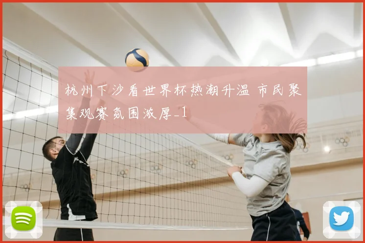 杭州下沙看世界杯热潮升温 市民聚集观赛氛围浓厚_1