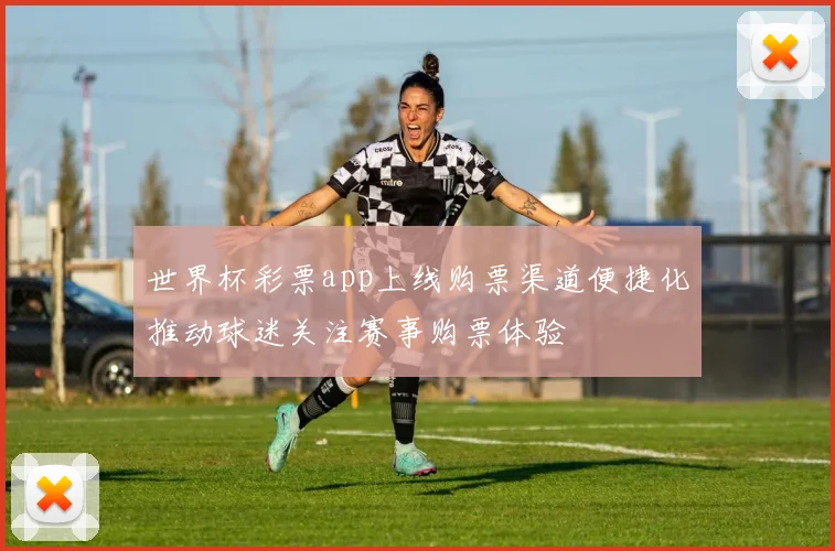 世界杯彩票app上线购票渠道便捷化推动球迷关注赛事购票体验