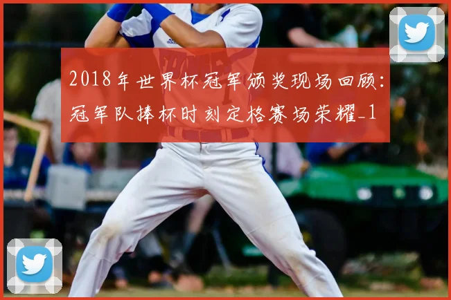 2018年世界杯冠军颁奖现场回顾：冠军队捧杯时刻定格赛场荣耀_1