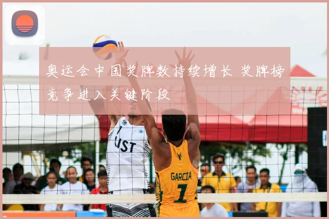 奥运会中国奖牌数持续增长 奖牌榜竞争进入关键阶段