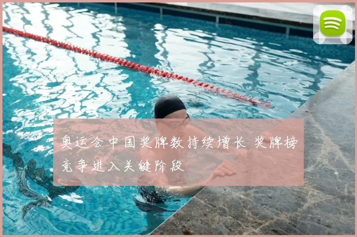 奥运会中国奖牌数持续增长 奖牌榜竞争进入关键阶段
