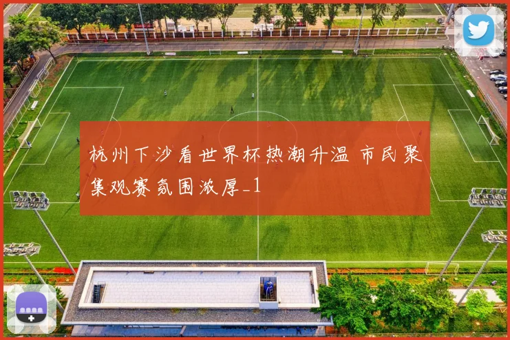杭州下沙看世界杯热潮升温 市民聚集观赛氛围浓厚_1