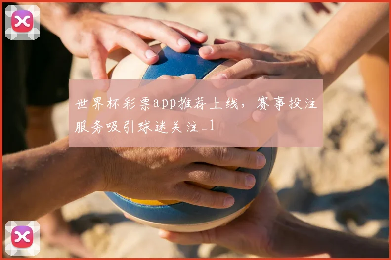 世界杯彩票app推荐上线,赛事投注服务吸引球迷关注_1