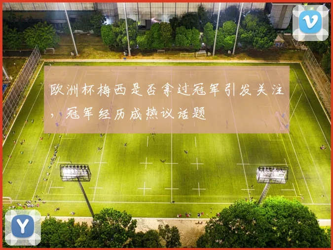 欧洲杯梅西是否拿过冠军引发关注,冠军经历成热议话题