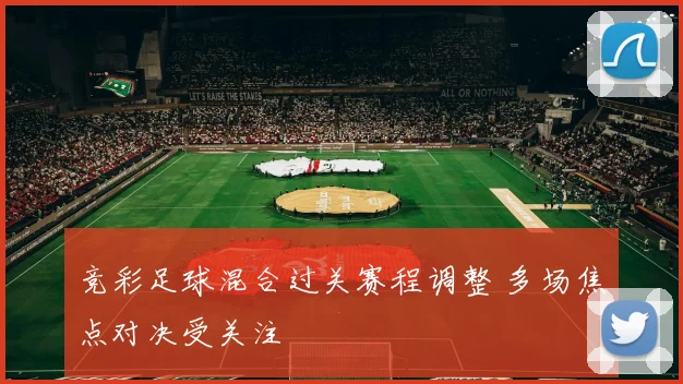 竞彩足球混合过关赛程调整 多场焦点对决受关注