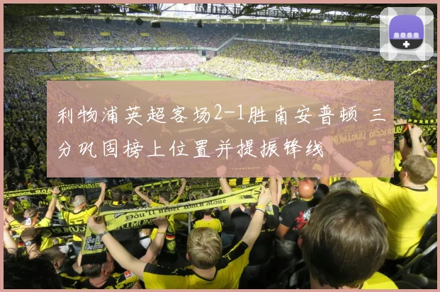 利物浦英超客场2-1胜南安普顿 三分巩固榜上位置并提振锋线