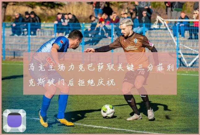 马竞主场力克巴萨取关键三分菲利克斯破门后拒绝庆祝