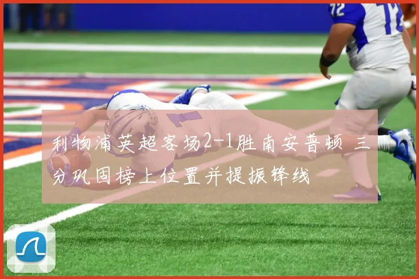 利物浦英超客场2-1胜南安普顿 三分巩固榜上位置并提振锋线