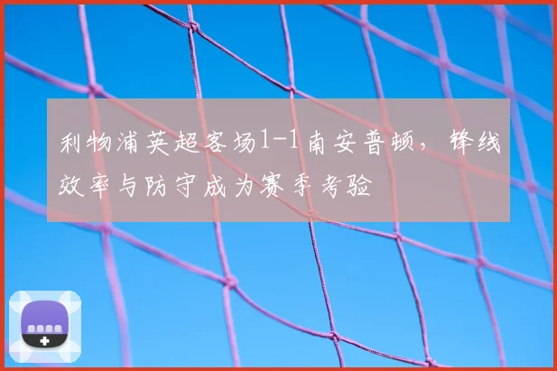 利物浦英超客场1-1南安普顿，锋线效率与防守成为赛季考验