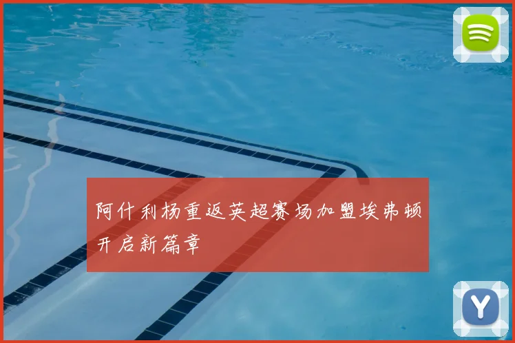 阿什利杨重返英超赛场加盟埃弗顿开启新篇章