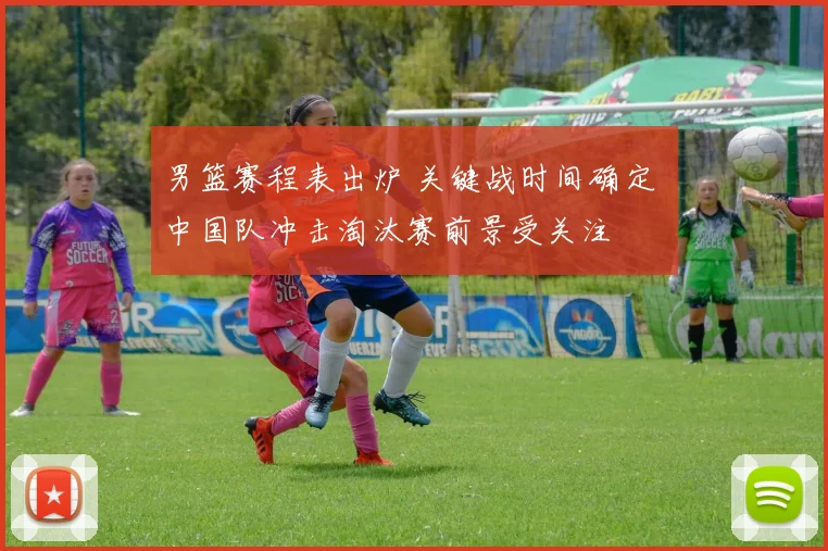 男篮赛程表出炉 关键战时间确定 中国队冲击淘汰赛前景受关注