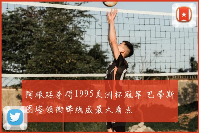 阿根廷夺得1995美洲杯冠军 巴蒂斯图塔领衔锋线成最大看点