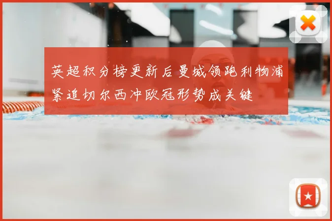 英超积分榜更新后曼城领跑利物浦紧追切尔西冲欧冠形势成关键