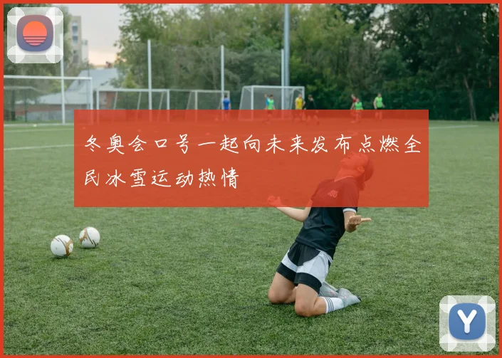 冬奥会口号一起向未来发布点燃全民冰雪运动热情