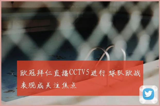 欧冠拜仁直播CCTV5进行 球队欧战表现成关注焦点